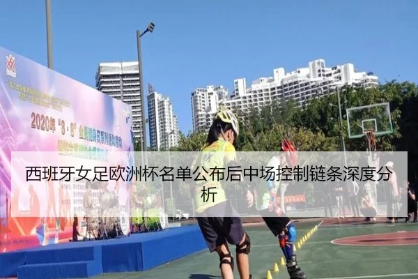 西班牙女足欧洲杯名单公布后中场控制链条深度分析